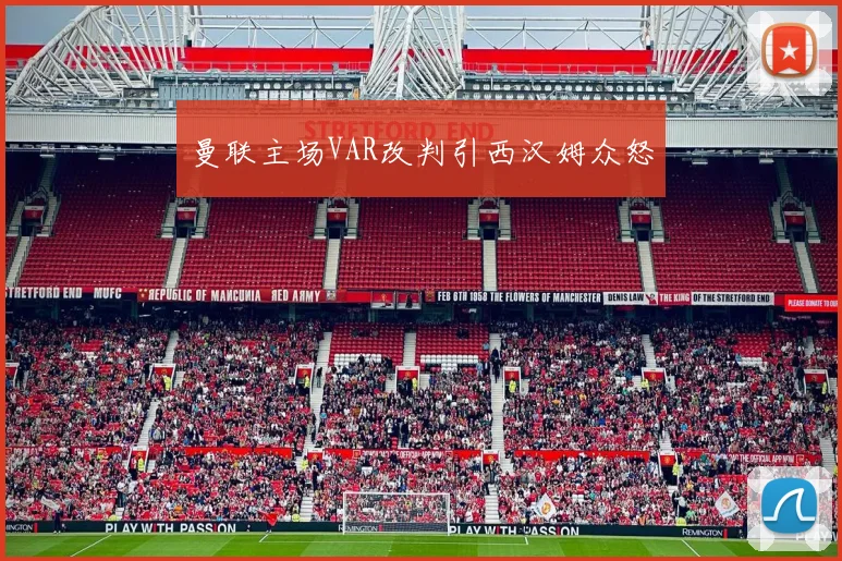 曼联主场VAR改判引西汉姆众怒