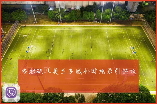 洛杉矶FC奥兰多城补时绝杀引热议