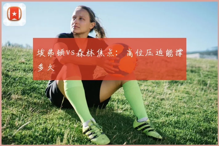 埃弗顿vs森林焦点：高位压迫能撑多久