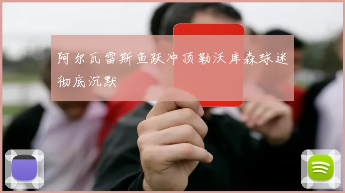 阿尔瓦雷斯鱼跃冲顶勒沃库森球迷彻底沉默