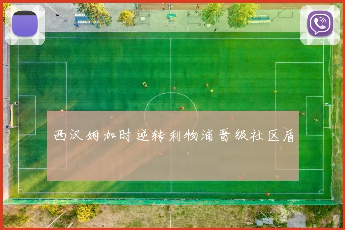 西汉姆加时逆转利物浦晋级社区盾