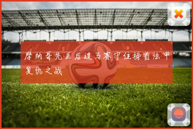摩纳哥先丢后追马赛守住榜首法甲复仇之战