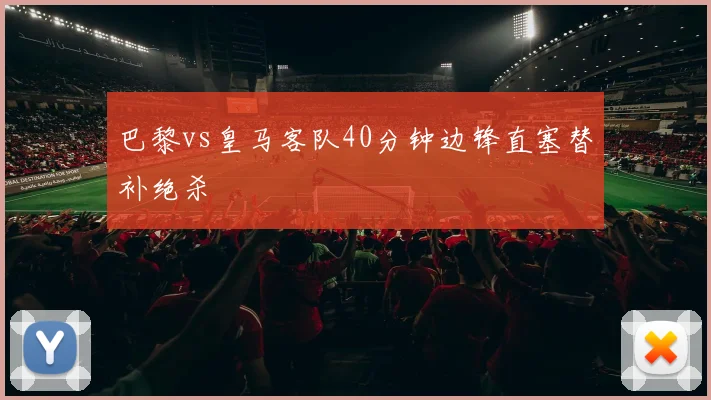 巴黎vs皇马客队40分钟边锋直塞替补绝杀